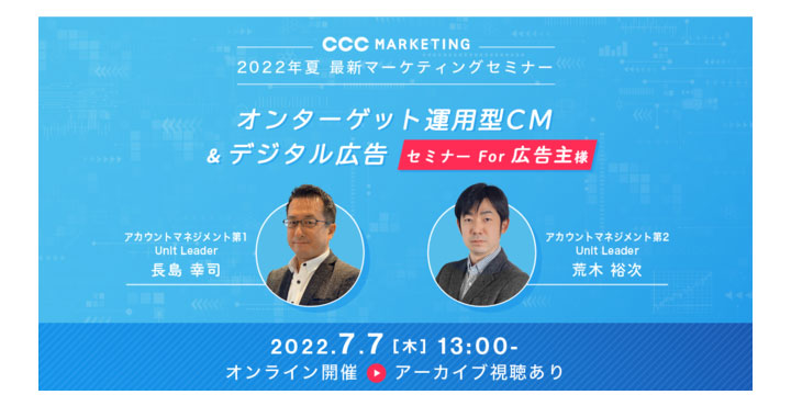 2022年夏 最新マーケティングセミナー【For 広告主様】～オンターゲット運用型CM &デジタル広告セミナー～